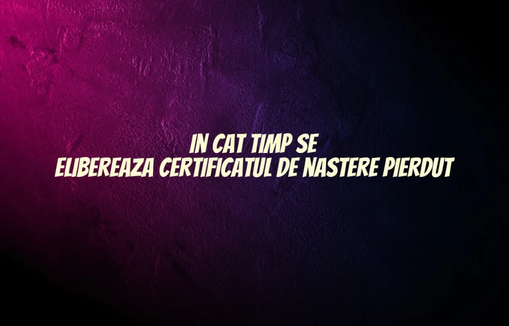 in cat timp se elibereaza certificatul de nastere pierdut