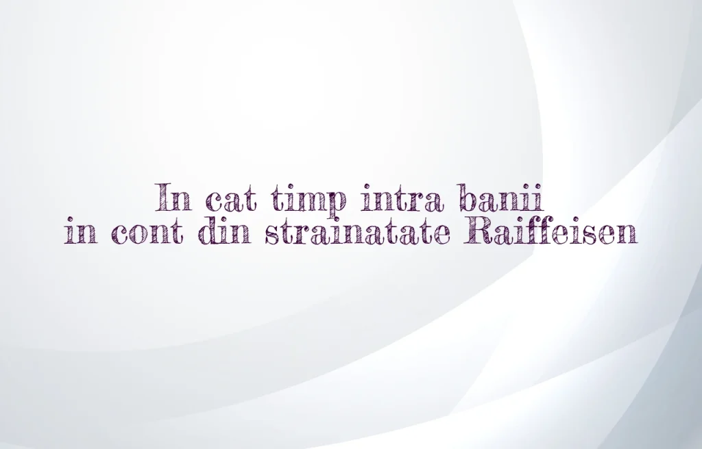 in cat timp intra banii in cont din strainatate raiffeisen