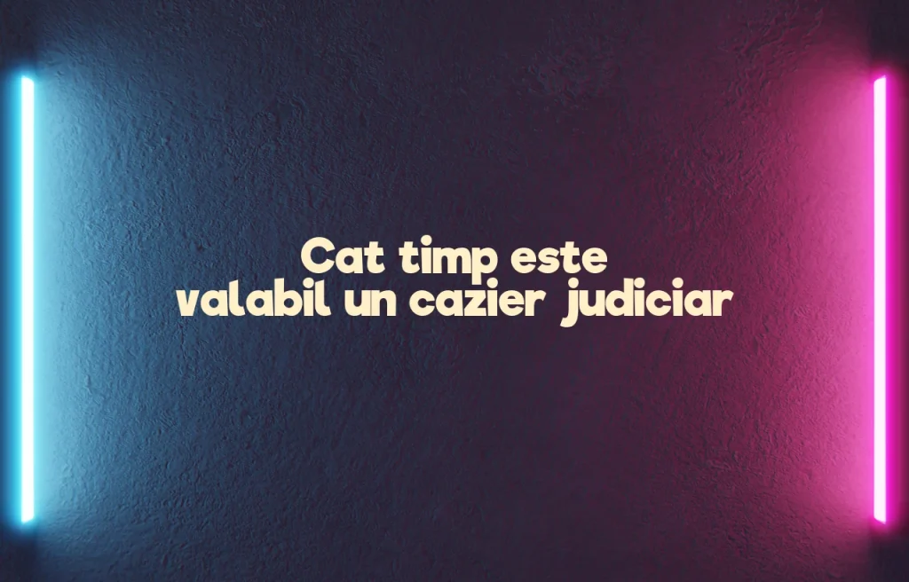 cat timp este valabil un cazier judiciar