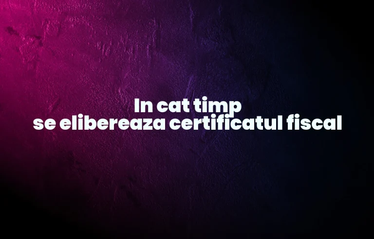 in cat timp se elibereaza certificatul fiscal