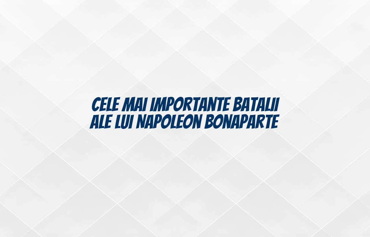 cele mai importante batalii ale lui napoleon bonaparte