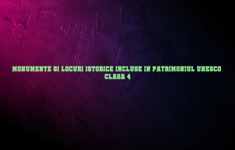 monumente si locuri istorice incluse in patrimoniul unesco clasa 4