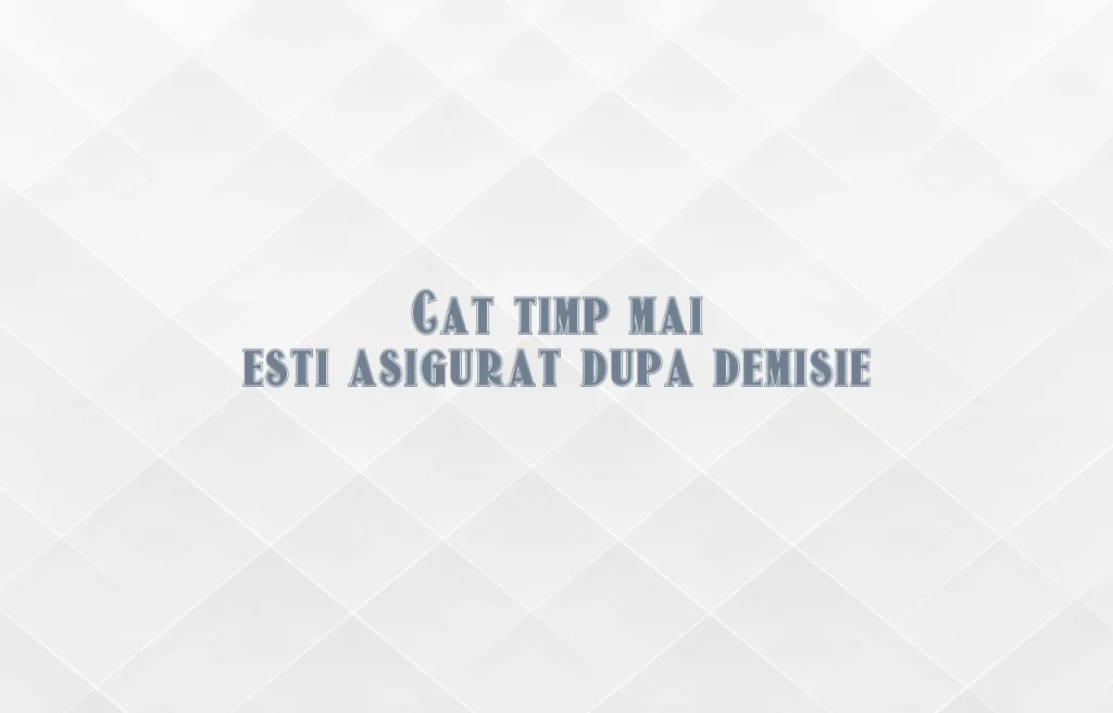 cat timp mai esti asigurat dupa demisie