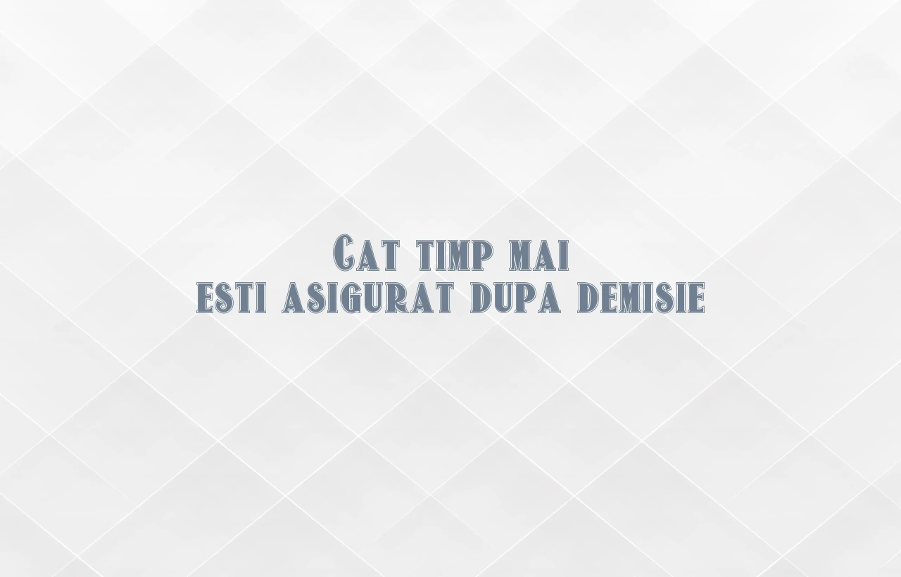 cat timp mai esti asigurat dupa demisie