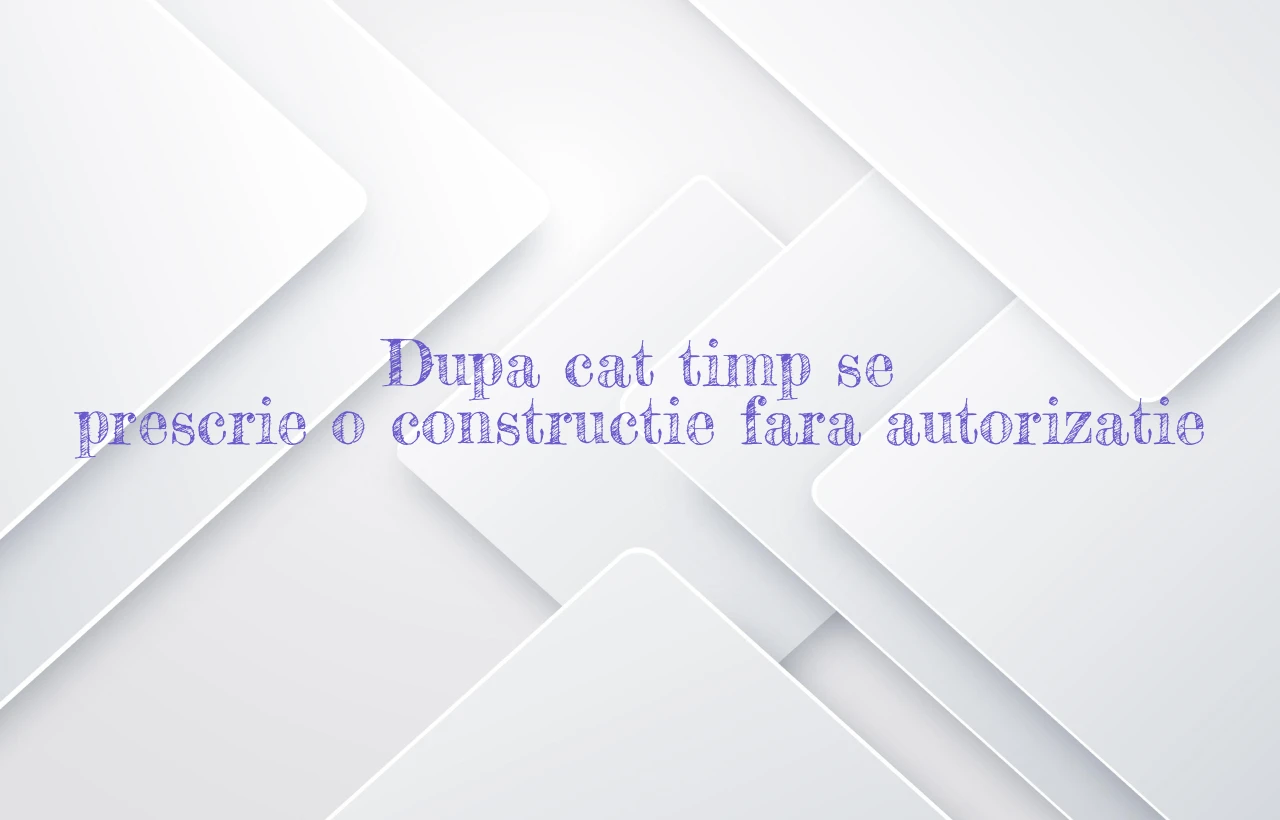 dupa cat timp se prescrie o constructie fara autorizatie