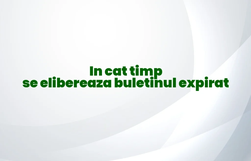 in cat timp se elibereaza buletinul expirat