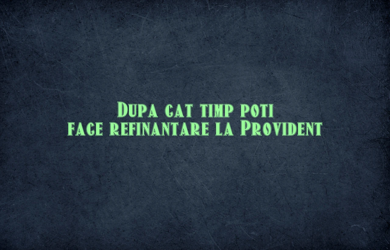 dupa cat timp poti face refinantare la provident