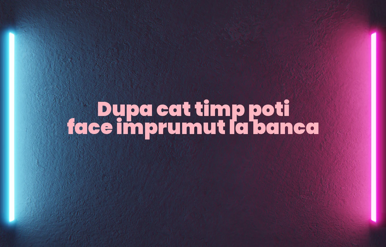 dupa cat timp poti face imprumut la banca