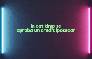 in cat timp se aproba un credit ipotecar