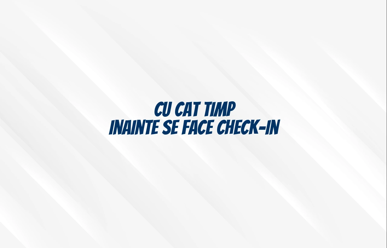 cu cat timp inainte se face check in